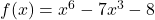 f(x) = x^6 - 7x^3 - 8