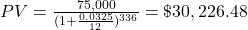 PV = \frac{75,000}{(1+\frac{0.0325}{12})^{336}} = \$30,226.48