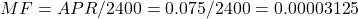 MF = APR/2400 = 0.075/2400 = 0.00003125