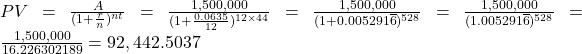 PV=\frac{A}{(1+\frac{r}{n})^{nt}}=\frac{1,500,000}{(1+\frac{0.0635}{12})^{12 \times 44}}=\frac{1,500,000}{(1+0.005291\overline{6})^{528}}=\frac{1,500,000}{(1.005291\overline{6})^{528}}=\frac{1,500,000}{16.226302189}=92,442.5037