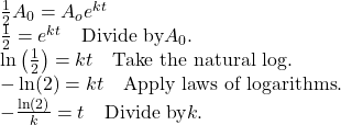 \begin{array}{l} \frac{1}{2}A_{0}=A_{o}e^{kt} \\ \frac{1}{2}=e^{kt} \quad \text{Divide by} A_{0}. \\ \ln\left(\frac{1}{2}\right)=kt \quad \text{Take the natural log}. \\ -\ln(2)=kt \quad \text{Apply laws of logarithms}. \\ -\frac{\ln(2)}{k}=t \quad \text{Divide by} k. \end{array}