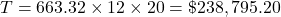 T = 663.32 \times 12 \times 20 = \$238,795.20