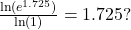 \frac{\ln(e^{1.725})}{\ln(1)} = 1.725?