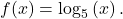 f(x)={\mathrm{log}}_{5}\left(x\right).