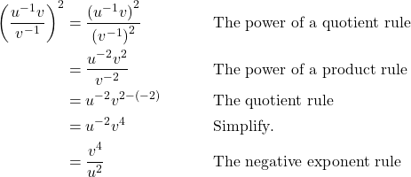 \begin{align*} {\left(\frac{u^{-1}v}{v^{-1}}\right)}^{2} &= \frac{{(u^{-1}v)}^{2}}{{(v^{-1})}^{2}} && \text{The power of a quotient rule} \\ &= \frac{u^{-2}v^2}{v^{-2}} && \text{The power of a product rule} \\ &= u^{-2}v^{2-(-2)} && \text{The quotient rule} \\ &= u^{-2}v^4 && \text{Simplify}. \\ &= \frac{v^4}{u^2} && \text{The negative exponent rule} \end{align*}
