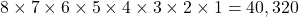 8 \times 7 \times 6 \times 5 \times 4 \times 3 \times 2 \times 1 = 40,320