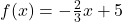 f(x) = -\frac{2}{3}x + 5