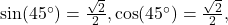\sin (45^{\circ}) = \frac{\sqrt{2}}{2}, \cos (45^{\circ}) = \frac{\sqrt{2}}{2},