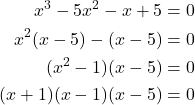 \begin{aligned} x^3 - 5x^2 - x + 5 &= 0 \\ x^2(x - 5) - (x - 5) &= 0 \\ (x^2 - 1)(x - 5) &= 0 \\ (x + 1)(x - 1)(x - 5) &= 0 \end{aligned}