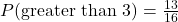 P(\text{greater than 3}) = \frac{13}{16}