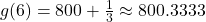 g(6)=800+\frac{1}{3} \approx 800.3333