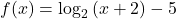f(x)={\mathrm{log}}_{2}\left(x+2\right)-5