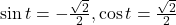 \sin t= -\frac{\sqrt{2}}{2}, \cos t= \frac{\sqrt{2}}{2}