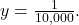 y = \frac{1}{10,000}.