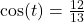 \cos (t) = \frac{12}{13}