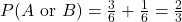 P(A \text{ or } B)=\frac{3}{6}+\frac{1}{6}=\frac{2}{3}