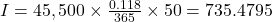 I=45,500 \times \frac{0.118}{365} \times 50=735.4795