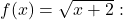 f(x)=\sqrt{x+2}: