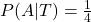 P(A|T)=\frac{1}{4}