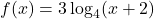f(x)=3\log_4(x+2)