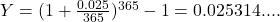 Y = (1+\frac{0.025}{365})^{365} - 1 = 0.025314....