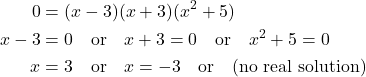 \begin{align*} 0 &= (x-3)(x+3)(x^2+5) \\ x-3 &= 0 \quad \text{or} \quad x+3 = 0 \quad \text{or} \quad x^2+5=0 \\ x &= 3 \quad \text{or} \quad x = -3 \quad \text{or} \quad \text{(no real solution)} \end{align*}