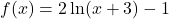 f(x)=2\ln(x+3)-1