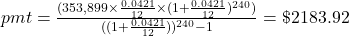 pmt = \frac{(353,899 \times \frac{0.0421}{12} \times (1+\frac{0.0421}{12})^{240})}{((1+\frac{0.0421}{12}))^{240}-1} = \$2183.92