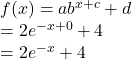 \begin{array}{l} f(x) = ab^{x+c} + d \\ = 2e^{-x+0} + 4 \\ = 2e^{-x} + 4 \end{array}