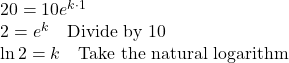 \begin{array}{l} 20=10e^{k \cdot 1} \\ 2=e^{k} \quad \text{Divide by 10} \\ \ln 2=k \quad \text{Take the natural logarithm} \end{array}