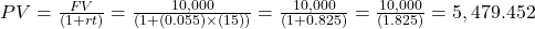 PV=\frac{FV}{(1+rt)}=\frac{10,000}{(1+(0.055) \times (15))}=\frac{10,000}{(1+0.825)}=\frac{10,000}{(1.825)}=5,479.452