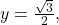 y=\frac{\sqrt{3}}{2},