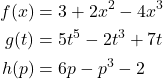 \begin{align*} f(x) &= 3+2x^2-4x^3 \\ g(t) &= 5t^5-2t^3+7t \\ h(p) &= 6p-p^3-2 \end{align*}