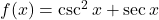 f(x) = \csc^{2}x + \sec x