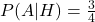 P(A|H)=\frac{3}{4}
