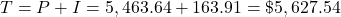 T = P + I = 5,463.64 + 163.91 = \$5,627.54