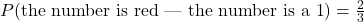 P(\text{the number is red | the number is a 1}) = \frac{2}{3}