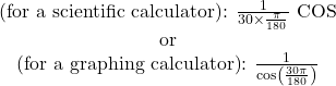 \begin{array}{c} \text{(for a scientific calculator): } \frac{1}{30 \times \frac{\pi}{180}} \text{ COS} \\ \text{or} \\ \text{(for a graphing calculator): } \frac{1}{\cos \left(\frac{30\pi}{180}\right)} \end{array}