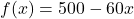 f(x) = 500 - 60x