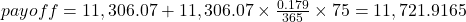 payoff=11,306.07+11,306.07 \times \frac{0.179}{365} \times 75=11,721.9165