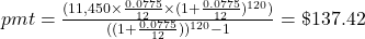 pmt = \frac{(11,450 \times \frac{0.0775}{12} \times (1+\frac{0.0775}{12})^{120})}{((1+\frac{0.0775}{12}))^{120}-1} = \$137.42