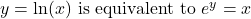 y = \ln(x) \text{ is equivalent to } e^y = x