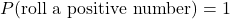 P(\text{roll a positive number}) = 1