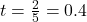 t = \frac{2}{5} = 0.4