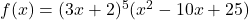 f(x) = (3x + 2)^5(x^2 - 10x + 25)