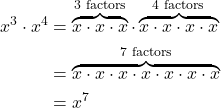 \begin{align*} x^3 \cdot x^4 &= \overbrace{x \cdot x \cdot x}^{\text{3 factors}} \cdot \overbrace{x \cdot x \cdot x \cdot x}^{\text{4 factors}} \\ &= \overbrace{x \cdot x \cdot x \cdot x \cdot x \cdot x \cdot x}^{\text{7 factors}} \\ &= x^7 \end{align*}