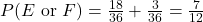 P(E \text{ or } F)=\frac{18}{36}+\frac{3}{36}=\frac{7}{12}