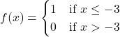 f(x)=\begin{cases} 1 & \text{if } x\le -3 \\ 0 & \text{if } x>-3 \end{cases}