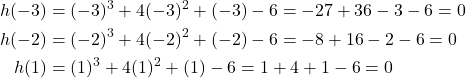 \begin{aligned} h(-3) &= (-3)^3 + 4(-3)^2 + (-3) - 6 = -27 + 36 - 3 - 6 = 0 \\ h(-2) &= (-2)^3 + 4(-2)^2 + (-2) - 6 = -8 + 16 - 2 - 6 = 0 \\ h(1) &= (1)^3 + 4(1)^2 + (1) - 6 = 1 + 4 + 1 - 6 = 0 \end{aligned}