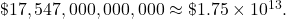 \text{\$}17,547,000,000,000 \approx \text{\$}1.75 \times 10^{13}.